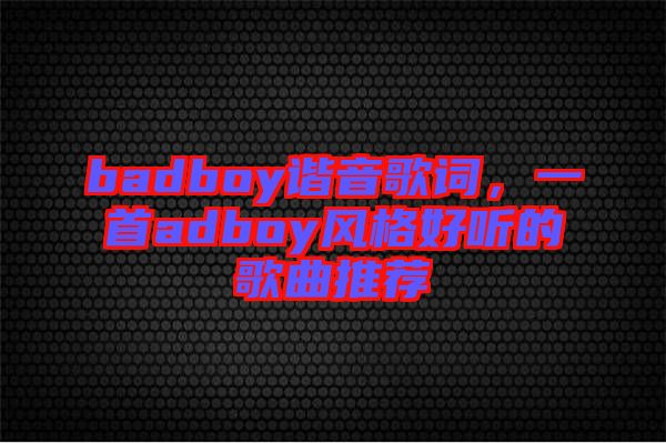 badboy諧音歌詞，一首adboy風(fēng)格好聽(tīng)的歌曲推薦