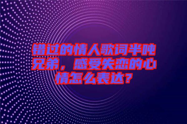 錯過的情人歌詞半噸兄弟，感受失戀的心情怎么表達？