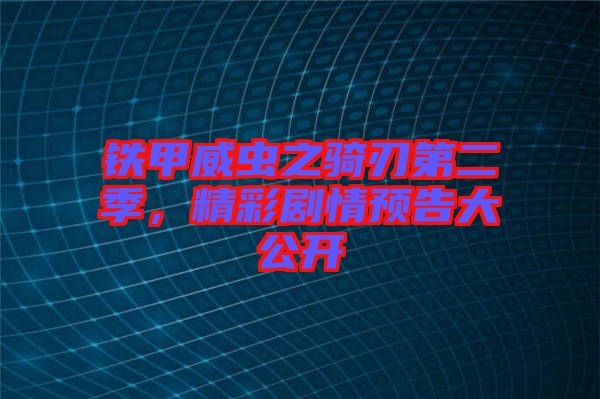 鐵甲威蟲(chóng)之騎刃第二季，精彩劇情預(yù)告大公開(kāi)