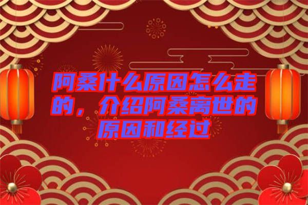 阿桑什么原因怎么走的，介紹阿桑離世的原因和經(jīng)過