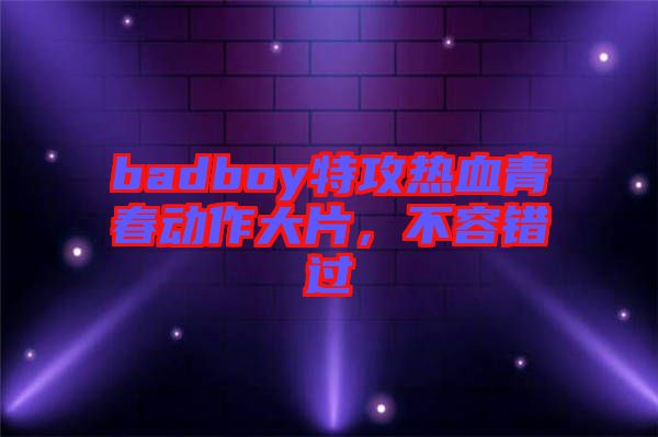 badboy特攻熱血青春動(dòng)作大片，不容錯(cuò)過