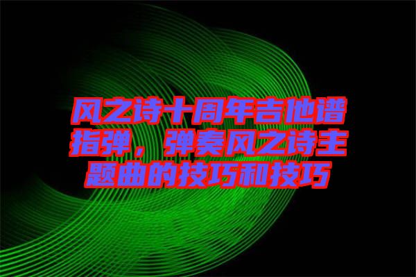 風之詩十周年吉他譜指彈，彈奏風之詩主題曲的技巧和技巧