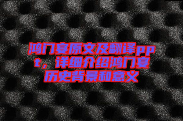 鴻門(mén)宴原文及翻譯ppt，詳細(xì)介紹鴻門(mén)宴歷史背景和意義