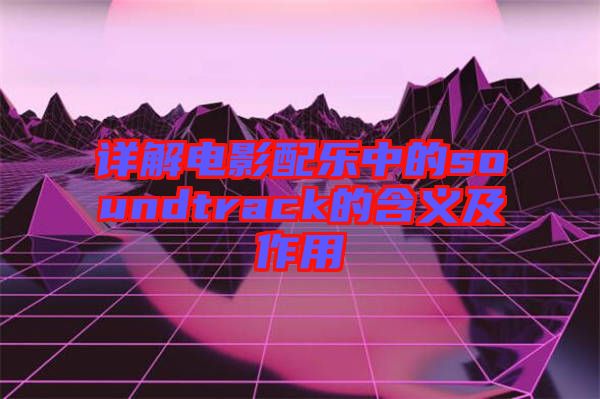 詳解電影配樂(lè)中的soundtrack的含義及作用