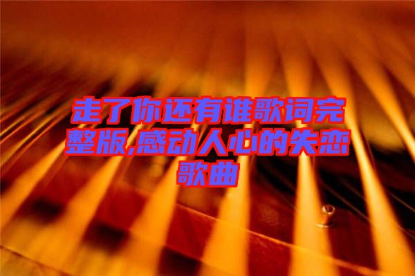 走了你還有誰歌詞完整版,感動(dòng)人心的失戀歌曲