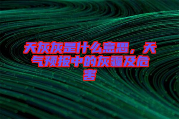 天灰灰是什么意思，天氣預(yù)報(bào)中的灰霾及危害