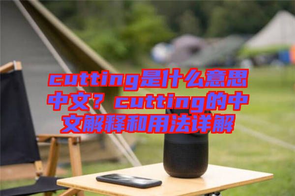 cutting是什么意思中文？cutting的中文解釋和用法詳解