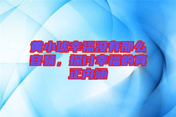 黃小琥幸福沒有那么容易，探討幸福的真正內(nèi)涵