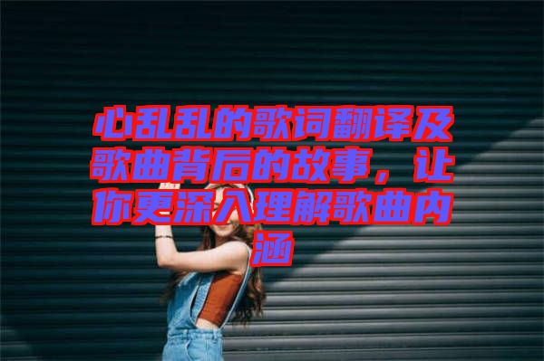 心亂亂的歌詞翻譯及歌曲背后的故事，讓你更深入理解歌曲內(nèi)涵