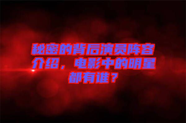 秘密的背后演員陣容介紹，電影中的明星都有誰？