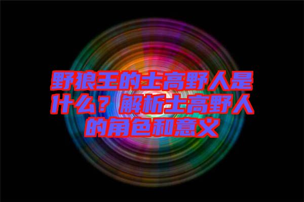 野狼王的士高野人是什么？解析士高野人的角色和意義