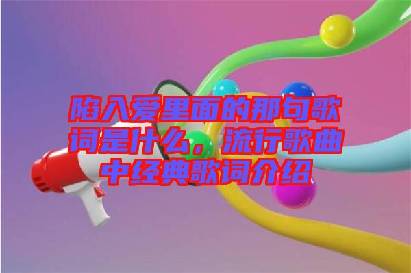 陷入愛里面的那句歌詞是什么，流行歌曲中經(jīng)典歌詞介紹