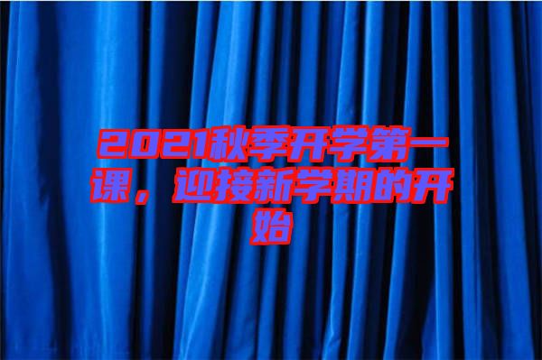 2021秋季開學(xué)第一課，迎接新學(xué)期的開始