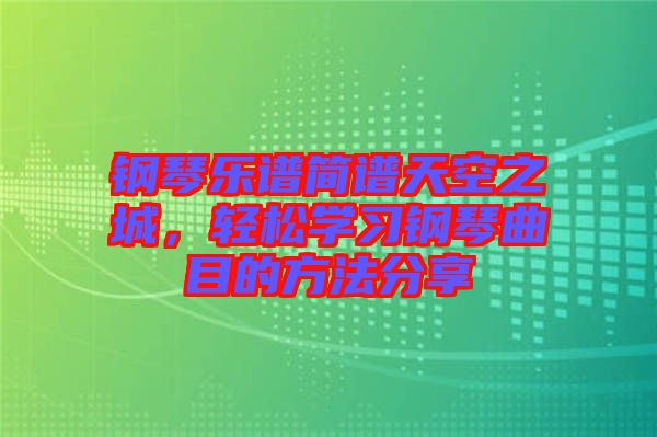 鋼琴樂譜簡譜天空之城，輕松學習鋼琴曲目的方法分享