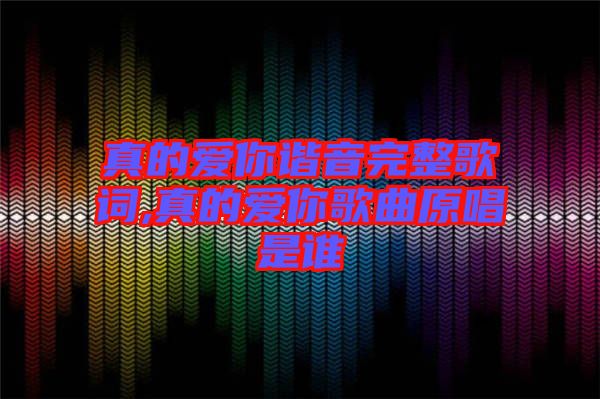 真的愛你諧音完整歌詞,真的愛你歌曲原唱是誰