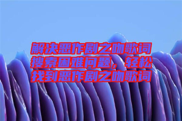 解決惡作劇之吻歌詞搜索困難問題，輕松找到惡作劇之吻歌詞