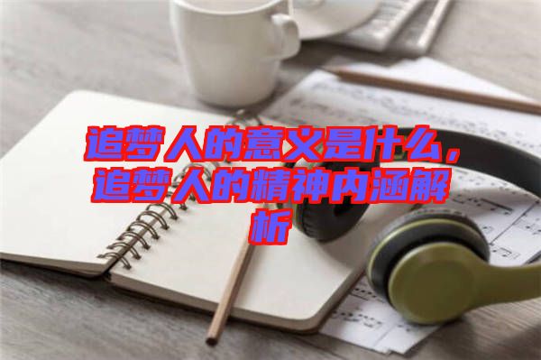 追夢人的意義是什么，追夢人的精神內(nèi)涵解析