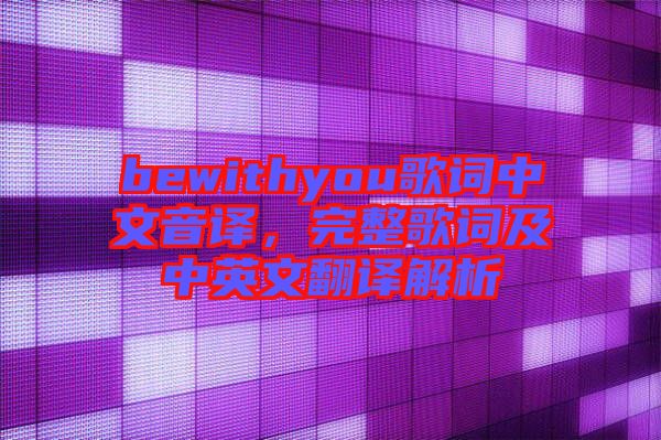 bewithyou歌詞中文音譯，完整歌詞及中英文翻譯解析