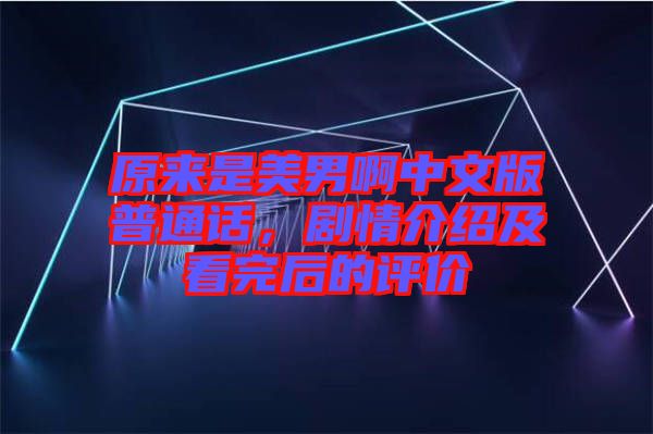 原來是美男啊中文版普通話，劇情介紹及看完后的評價