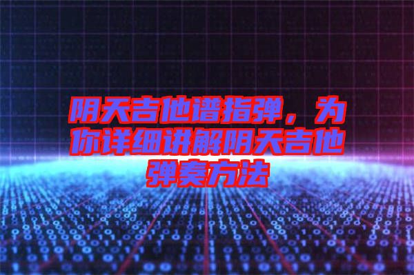 陰天吉他譜指彈，為你詳細(xì)講解陰天吉他彈奏方法