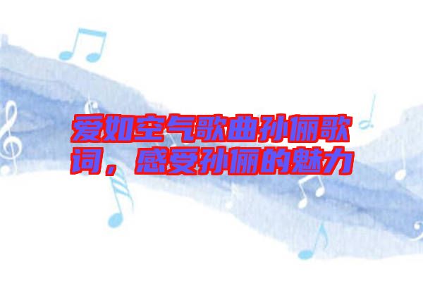 愛如空氣歌曲孫儷歌詞，感受孫儷的魅力