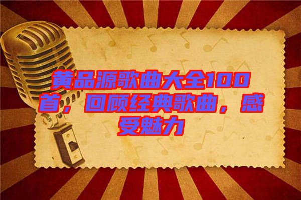 黃品源歌曲大全100首，回顧經(jīng)典歌曲，感受魅力