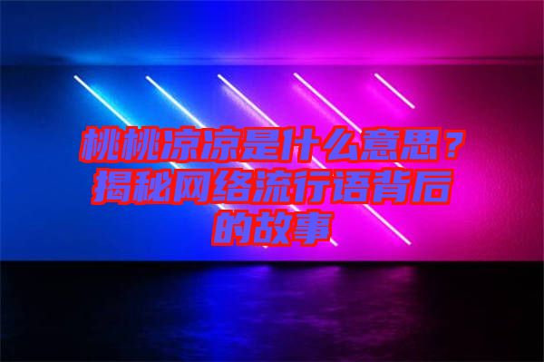 桃桃涼涼是什么意思？揭秘網(wǎng)絡(luò)流行語背后的故事