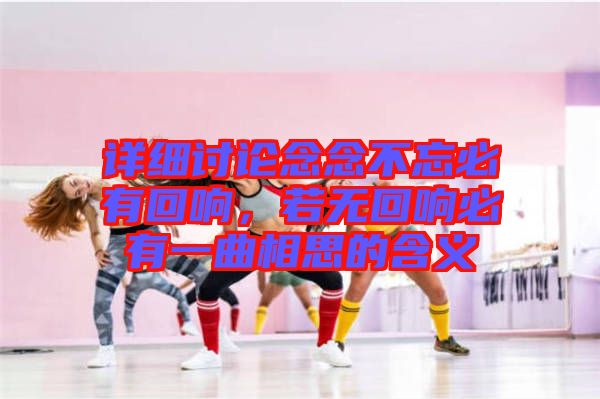 詳細(xì)討論念念不忘必有回響，若無回響必有一曲相思的含義