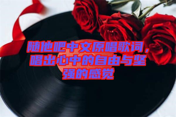 隨他吧中文原唱歌詞，唱出心中的自由與堅強的感覺