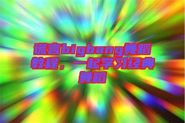 謊言bigbang舞蹈教程，一起學(xué)習(xí)經(jīng)典舞蹈