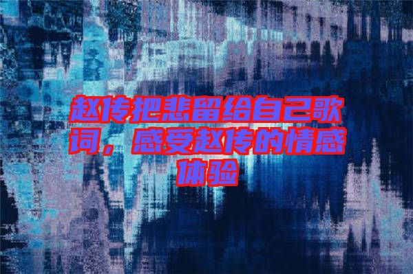 趙傳把悲留給自己歌詞，感受趙傳的情感體驗