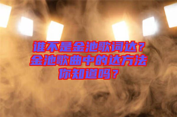 誰不是金池歌詞達？金池歌曲中的達方法你知道嗎？