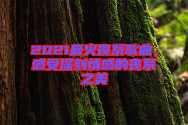 2021最火喪系歌曲，感受深刻情感的喪系之美