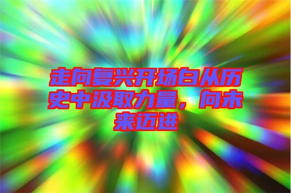 走向復興開場白從歷史中汲取力量，向未來邁進