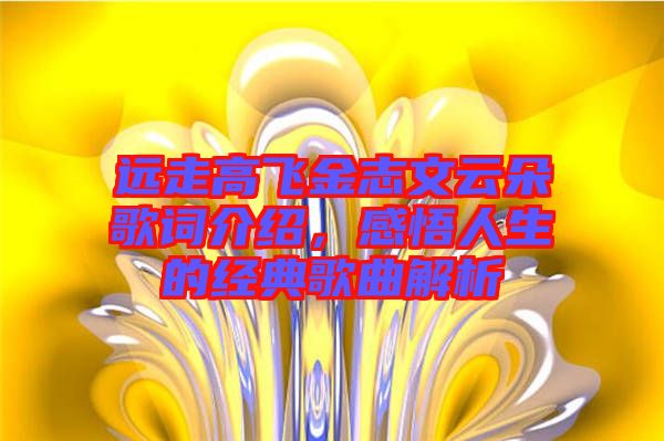 遠(yuǎn)走高飛金志文云朵歌詞介紹，感悟人生的經(jīng)典歌曲解析