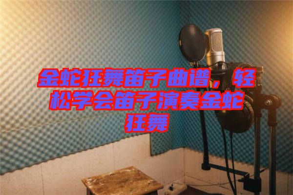 金蛇狂舞笛子曲譜，輕松學(xué)會笛子演奏金蛇狂舞