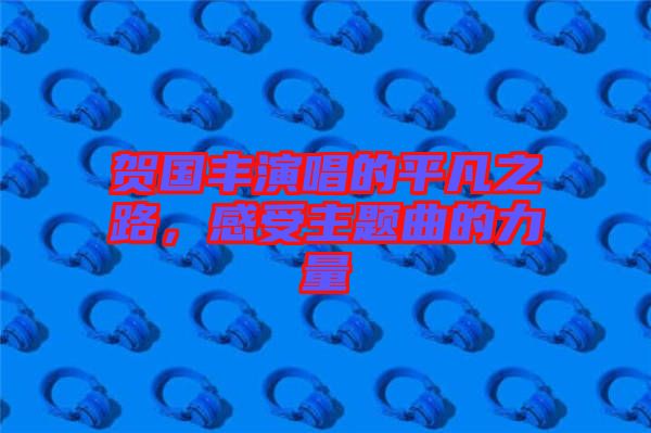 賀國豐演唱的平凡之路，感受主題曲的力量