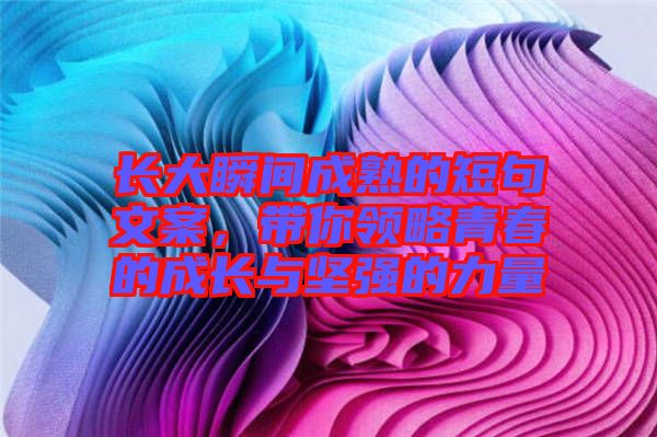 長大瞬間成熟的短句文案，帶你領(lǐng)略青春的成長與堅強(qiáng)的力量