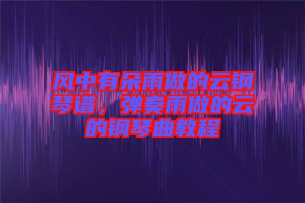 風(fēng)中有朵雨做的云鋼琴譜，彈奏雨做的云的鋼琴曲教程