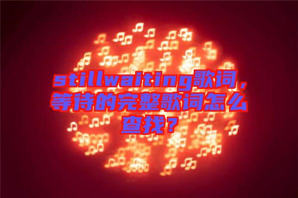 stillwaiting歌詞，等待的完整歌詞怎么查找？