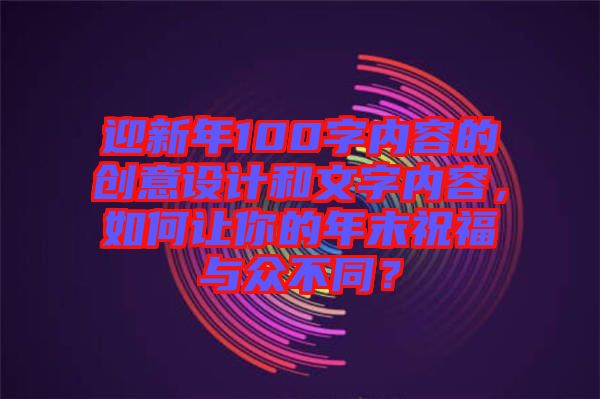 迎新年100字內(nèi)容的創(chuàng)意設(shè)計(jì)和文字內(nèi)容，如何讓你的年末祝福與眾不同？