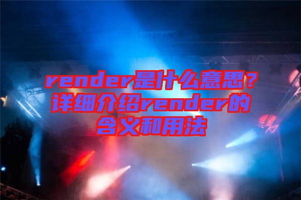 render是什么意思？詳細(xì)介紹render的含義和用法