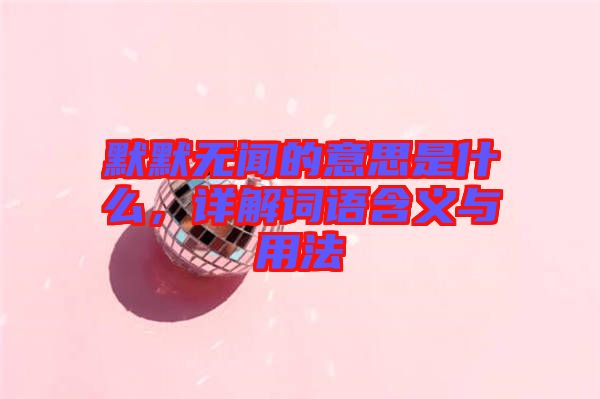 默默無聞的意思是什么，詳解詞語含義與用法