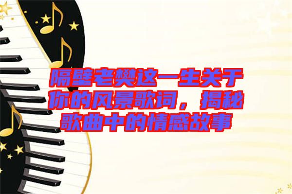 隔壁老樊這一生關(guān)于你的風(fēng)景歌詞，揭秘歌曲中的情感故事