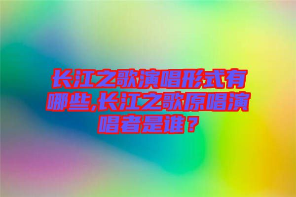 長江之歌演唱形式有哪些,長江之歌原唱演唱者是誰？