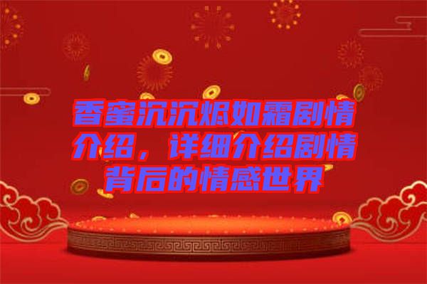 香蜜沉沉燼如霜?jiǎng)∏榻榻B，詳細(xì)介紹劇情背后的情感世界