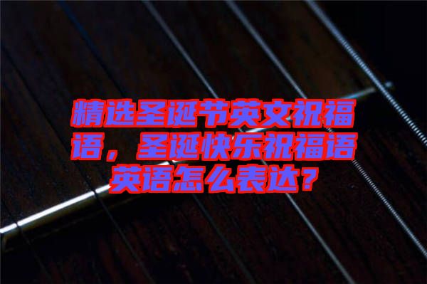 精選圣誕節(jié)英文祝福語，圣誕快樂祝福語英語怎么表達(dá)？