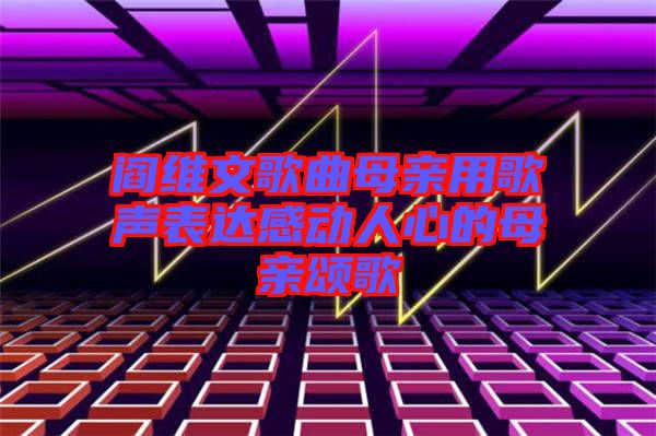 閻維文歌曲母親用歌聲表達感動人心的母親頌歌