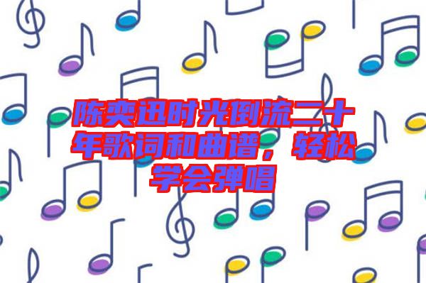 陳奕迅時光倒流二十年歌詞和曲譜，輕松學(xué)會彈唱