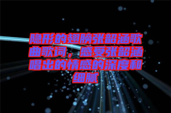 隱形的翅膀張韶涵歌曲歌詞，感受張韶涵唱出的情感的深度和細(xì)膩